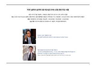 2
POP_설득의 심리학 오픈 워크샵 (31차) 신청 관련 주요 사항
시간: 2017년 3월 23일(목) - 24일(금), 양일간 모두 오전 9시 시작, 오후 6시 종료
장소: GLAD Hotel Yeouido (글래드 호텔 여의도) 2층(서울특별시 영등포구 여의도동 17-5) / 대표전화 _ 02-6222-5000 / 9호선 국회의사당역 4번출구
비용: 195만원(1인, 부가세 별도) *총 금액 _ 1,950,000원 + 195,000원 = 2,145,000원
입금 계좌: KEB 하나은행 630-005669-471 예금주_ (주)김호더래버러토리
“김호 대표를 파트너로 맞게 되어 정말 기쁩니다.
그와 어떤 프로젝트를 함께 하더라도, 그가 최고 수준의 역량을 보여줄 것이라 확신합니다.
한국에 계신 고객 분들 역시 똑같은 확신을 갖게 되실 것입니다.”
-Robert Cialdini 박사, 밀리언셀러 ‘설득의 심리학’ 저자, INFLUENCE AT WORK 대표
트레이너: 김호, 더랩에이치 대표
POP_설득의 심리학 공인 트레이너 (Cialdini Method Certified Trainer)
 