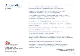 22
POP_ 설득의 심리학 오픈 워크샵
2017년 3월 23일(목) - 24일(금) @글래드 호텔 여의도
워크샵 문의: hoh.kim@thelabh.com
INFLUENCE AT WORK  THE LAB hⓇ
“한 발 뒤로 물러서서 프레임을 바꾸는 것으로 사람과 사람 사이의 많은 복잡한 문제가 해결되고,
해결의 실마리가 되는 것을 발견하는 방법을 배울 수 있어서 뿌듯했다” -이창수 CTO, Ablar Company
“일상생활에서 모르게 사용하고 있었던 설득의 법칙 6가지를 구체적으로 여러 예와 함께 배울 수 있었다.
앞으로 일하면서 여러 가지 상황에 적용할 수 있을 것 같다” -김일수 부장, 한국화이자 제약
“수 십 년간 병원에 몸담고 있으며 유사한 상황들을 겪어오면서도 해결방법에 대해선 그저 진실한 맘과 경험만으로
하는 것이로 생각하고 그렇게 해오면서 참 힘들게 살아왔다 생각합니다…이번 교육을 통해 과학이라는 말이 실감 나며
다시 해보고자 하는 동기가 되어 설레며 갑니다” -장신옥 간호부장, 울산병원
“자신의 문제점을 찾을 수 있게 해주고 해결방법을 고민할 수 있게 해줬다” -김우준 원장, 365mc 비만클리닉 대전점
“다른 사람과의 문제에 대해 해결보다는 미룸을 택해왔던 나에게 짐을 덜고 설득의 방향으로 전환할 수 있는 힘을 주었다.”
-김재홍 사무국장, 성분도 복지관
“설득의 원칙이 적용되었던 실제 사례 공유를 통해 쉬운 이해가 가능했다. 전후 맥락을 만들어내기 위한 Before의 중요성 등
심플하지만 강력한 원칙을 깨달았다.” -이중대 대표, 소셜 링크
“다른 여타 세미나와 달리, 실제로 배운 내용을 바로 직장 생활이나, 일상생활에서 활용할 수 있는
정말 프랙티컬(practical)한 세미나였습니다.” -김 순 부장, 엘스비어 코리아
“커뮤니케이션이 가장 중요한 PR을 7년간 해오면서 내가 의식적 혹은 무의식적으로 해온 커뮤니케이션의 원리들을
새롭게 깨닫고 되짚어보고, 다시 적용해보는 유익한 시간이었다. 전문 PR인으로서 다시 한 번 성장하는데 밑거름이 될 것 같다”
-조국희 팀장, PR GATE
“들으면서 즉시 업무에 적용할 수 있는 일들이 떠올랐습니다! 감사합니다” -노희정 팀장, PR GATE
“중력의 법칙을 모르고 날고자 하면 위험하지만, 이 법칙을 잘 알면 우주로 나아갈 수 있듯이 설득의 법칙을 모르고
사회생활을 하는 것은 얼마나 무모한지요. 사회생활의 중력 법칙인 설득의 법칙, 꼭 알고 적용하겠습니다”
-최종태 전무, 한국 젠자임 의학사업부
POP_설득의 심리학 문의: hoh.kim@thelabh.com
더랩에이치 공식 페이지: THELABh.com
Appendix:
참석자 소감
 