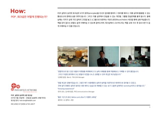 7
POP_ 설득의 심리학 오픈 워크샵
2017년 3월 23일(목) - 24일(금) @글래드 호텔 여의도
워크샵 문의: hoh.kim@thelabh.com
INFLUENCE AT WORK  THE LAB hⓇ
POP_설득의 심리학 워크샵은 6가지 원칙(principles)을 리서치 결과를 통하여 그 원리를 배우고, 이를 실무에 활용할 수 있는
활성요소와 증폭요소를 다루게 됩니다. 그리고 이를 실무에서 연습할 수 있는 개인별, 그룹별 연습문제를 풀게 됩니다. 둘째
날에는 각자가 실제 가진 설득의 고민을 놓고 소그룹으로 토론하는 라운드로빈(Round Robin) 세션을 통해 심화 학습합니다.
책을 읽지 않으신 분들도 쉽게 이해하실 수 있도록 알려드리며, 워크샵에서 나누어드리는 책을 교육 이수 후 읽으시면 더 쉽
게 이해하실 수 있을 것입니다.
How:
POP _워크샵은 어떻게 진행되는가?
“경험적으로 알고 있던 내용과 이론들을 체계화하고 또 실제 사례들을 통해 적용해보고, 이해할 수 있어 좋았습니다.
그리고 다양한 분야에서 오신 분들과 의견을 나누고 교류할 수 있어 뜻깊은 워크샵입니다.”
-김재영 팀장, Merck, TM  MI Manager
“정말 뜻깊은 경험이었습니다. 그동안 제가 사용해왔던 설득의 법칙을 이론적으로 체계적으로 정리할 수 있었고,
전혀 알지 못했던 설득의 법칙은 새로 배우고 실습으로 체화할 수 있는 보기 드물게 실제적인 workshop이라고 생각됩니다.”
“Amazing experience!”
-한국 로슈, 김서현 팀장, PR/Communications Manager
“짧은 기간 큰 효과. Before and after가 극명한 교육임”
-황덕진, GS 칼텍스 과장
 