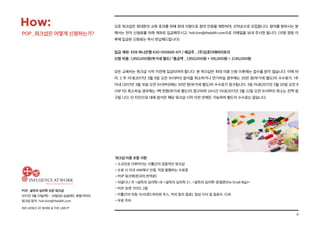 8
POP_ 설득의 심리학 오픈 워크샵
2017년 3월 23일(목) - 24일(금) @글래드 호텔 여의도
워크샵 문의: hoh.kim@thelabh.com
INFLUENCE AT WORK  THE LAB hⓇ
오픈 워크샵은 최대한의 교육 효과를 위해 최대 15명으로 참여 인원을 제한하며, 선착순으로 모집합니다. 참여를 원하시는 분
께서는 먼저 신청료를 아래 계좌로 입금해주시고, hoh.kim@thelabh.com으로 이메일을 보내 주시면 됩니다. (15명 정원 이
후에 입금된 신청료는 즉시 반납해드립니다)
입금 계좌: KEB 하나은행 630-005669-471 / 예금주 _ (주)김호더래버러토리
신청 비용: 1,950,000원(부가세 별도) *총금액 _ 1,950,000원 + 195,000원 = 2,145,000원
모든 교육비는 워크샵 시작 이전에 입금되어야 합니다. 본 워크샵은 최대 15명 신청 이후에는 접수를 받지 않습니다. 이에 따
라, 2 주 이내(2017년 3월 9일 오전 9시부터) 참석을 취소하거나 연기하실 경우에는 30만 원(부가세 별도)의 수수료가, 1주
이내 (2017년 3월 16일 오전 9시부터)에는 50만 원(부가세 별도)의 수수료가 청구됩니다. 3일 이내(2017년 3월 20일 오전 9
시부 터) 취소하실 경우에는 1백 만원(부가세 별도)이 청구되며 24시간 이내(2017년 3월 22일 오전 9시부터) 취소는 전액 청
구됩 니다. 단 타인으로 대체 참석은 해당 워크샵 시작 이전 언제든 가능하며 별도의 수수료는 없습니다.
How:
POP _워크샵은 어떻게 신청하는가?
워크샵 비용 포함 사항:
•소규모로 이루어지는 이틀간의 집중적인 워크샵
•수료 시 미국 IAW에서 인증, 직접 발행하는 수료증
•POP 워크북(한국어 번역본)
•치알디니 저 설득의 심리학과 설득의 심리학 2, 설득의 심리학-완결편(the Small Big)
•POP 포켓 가이드 2종
•이틀간의 아침 식사(샌드위치와 주스, 커피 등의 음료), 점심 식사 및 음료수, 다과
•무료 주차
 