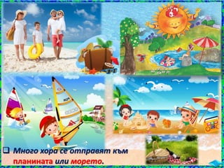  Много хора се отправят към
планината или морето.
 