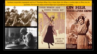 Εργάτριες σε εργοστάσιο πυρομαχικών κατά τον Α’ Παγκόσμιο πόλεμο: όταν οι άντρες πήγαν στον πόλεμο, οι γυναίκες πήραν τις θέσεις τους στα
εργοστάσια. Έτσι έγινε ένα ακόμη ουσιαστικό βήμα προς τη χειραφέτηση της γυναίκας
 