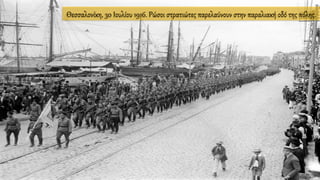 Θεσσαλονίκη, 30 Ιουλίου 1916. Ρώσοι στρατιώτες παρελαύνουν στην παραλιακή οδό της πόλης.
 