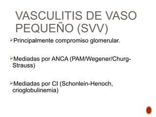 VASCULITIS DE VASO PEQUEÑO
(SVV) ANCA
• Necrosis fibrinoide focal
con infiltración leucocitaria
• Usualmente con
formación...