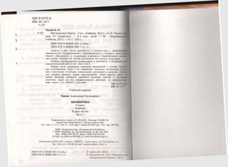 УДК 51(075.2)
ББК 22.1я71
4-37
Чекин А. Л.
4-37 Математика [Текст] : 3 кл. : Учебник : В 2 ч. / А. Л. Чекин; под
ред. Р. Г. Чураковой. — 2-е изд., испр. — М. : Академкни!)
Учебник, 2012. — Ч. 1 : 160 с.
15ВЫ 978-5-94908-991-0 (общ.)
15ВЫ 978-5-94908-992-7 (ч. 1)
Учебник в двух частях разработан в соответствии с требованиями
федерального государственного образовательного стандарта начальною
общего образования и концепцией комплекта «Перспективная началь­
ная школа». Каждая из частей рассчитана на учебное полугодие.
Учебник рекомендуется использовать в комплекте с тетрадями дли
самостоятельной работы № 1 , № 2 и № 3.
Первая часть посвящена изучению письменной и устной нум<>|м
ции многозначных чисел и их сравнению, изучению алгоритмов сложи*
ния и вычитания столбиком, взаимосвязи умножения и деления, таблич
ных случаев деления, видов треугольников, новых единиц длины и
массы. Большое внимание уделяется решению простых и составим*
сюжетных задач на все арифметические действия, по натуральному
ряду чисел и по работе с данными. у д К 5 ^ / » ,
ББК 22 .1я7^
Учебное издание
Чекин Александр Леонидович
МАТЕМАТИКА
3 класс
Учебник
В двух частях
Часть 1
Подписано в печать 31.05.2012. Формат 70x90/16.
Гарнитура Ргадтайса С. Бумага офсетная.
Уел. печ. л. 11,7. Печ. л. 10,0. Доп. тираж 20 000 экз. Тип. зак. № 632.
ООО «Издательство «Академкнига/Учебник»
117997, Москва, ул. Профсоюзная, д. 90, оф. 602
Тел.: (495) 334-76-21,факс: (499) 234-63-58.
Е-таП: асас1ети сН @ та1к.ги; /лллл/.акас1е т к п 1да.ги
Отпечатано в ОАО ПИК «Офсет». 660075, г. Красноярск, ул. Республики, 51.
Тел. (391) 211 -76-20. Е-таИ: тагке1тд@рю-о15е1ги
18ВЫ 978-5-94908-991-0 (общ.) © Чекин А.Л., 2011
15ВЫ 978-5-94908-992-7 (ч. 1 ) © Оформление. ООО «Издателы Iми
«Академкнига/Учебник», 2012
 