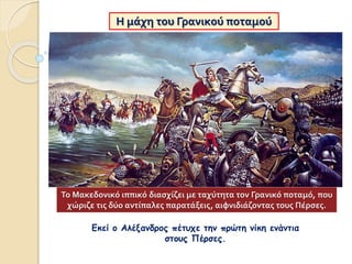 Η μάχη του Γρανικού ποταμού
Εκεί ο Αλέξανδρος πέτυχε την πρώτη νίκη ενάντια
στους Πέρσες.
Το Μακεδονικό ιππικό διασχίζει μ...