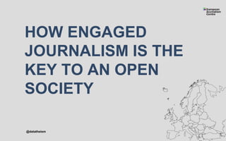 HOW ENGAGED
JOURNALISM IS THE
KEY TO AN OPEN
SOCIETY
1
@datatheism
 