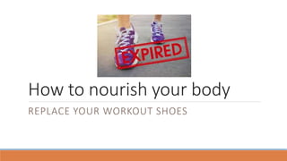 How to nourish your body
REPLACE YOUR WORKOUT SHOES
 