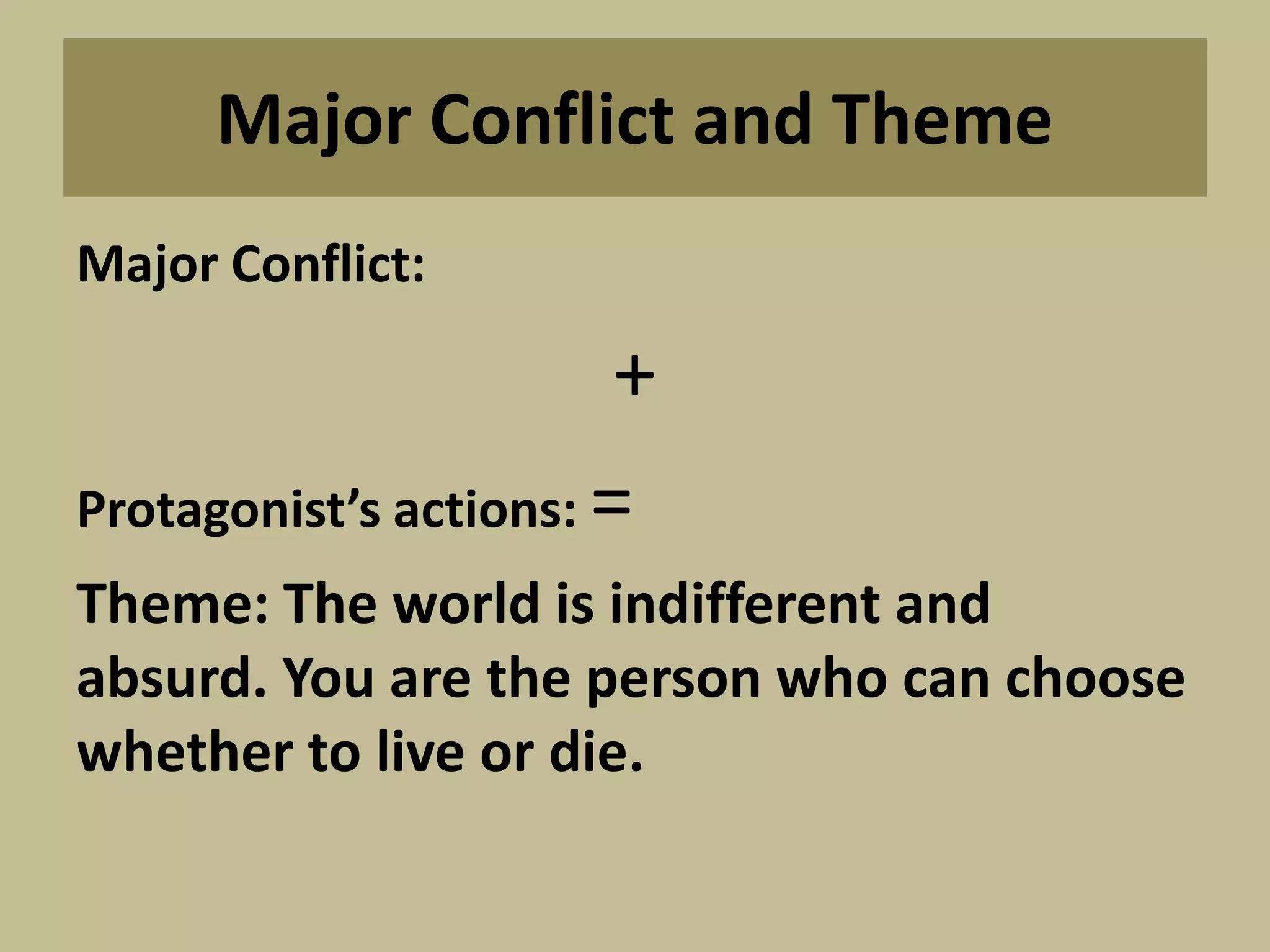 Major Conflict and Theme
Major Conflict:
+
Protagonist’s actions: =
Theme: The world is indifferent and
absurd. You are the person who can choose
whether to live or die.
 