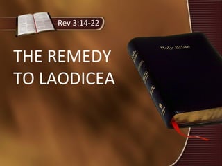 Rev 3:14-22
THE REMEDY
TO LAODICEA
 