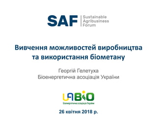Вивчення можливостей виробництва
та використання біометану
26 квітня 2018 р.
Георгій Гелетуха
Біоенергетична асоціація України
 
