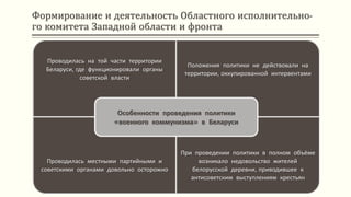 Формирование и деятельность Областного исполнительно-
го комитета Западной области и фронта
Проводилась на той части территории
Беларуси, где функционировали органы
советской власти
Положения политики не действовали на
территории, оккупированной интервентами
Проводилась местными партийными и
советскими органами довольно осторожно
При проведении политики в полном объёме
возникало недовольство жителей
белорусской деревни, приводившее к
антисоветским выступлениям крестьян
Особенности проведения политики
«военного коммунизма» в Беларуси
 