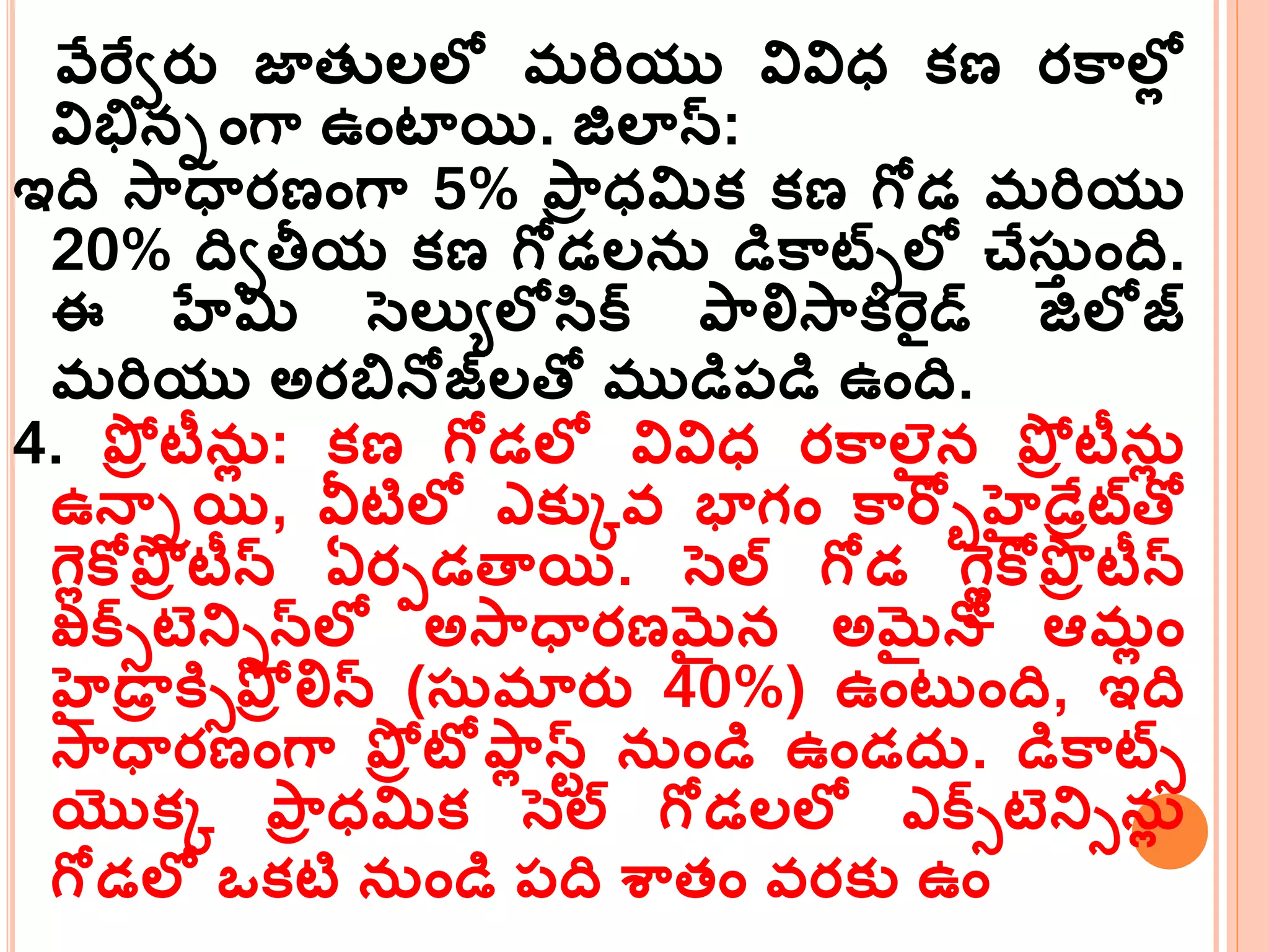 వేర్టవరు జాతులలో మర్ియు వివిధ్ క్ణ రకమలోల
విభినింగమ ఉంటాయి. జిలాన్:
ఇది సమధారణంగమ 5% పమర ధ్మిక్ క్ణ గోడ మర్ియు
20% దివతీయ క్ణ గోడలన్ డికమట్లో చేస్త ంది.
ఈ హేమి సెలుయలోసక్ పమలిసమక్ర్ైడ్స జిలోజ్
మర్ియు అరబ్రనోజ్లత్ో ముడిప్డి ఉంది.
4. పోర టీన్ల : క్ణ గోడలో వివిధ్ రకమలరన పోర టీన్ల
ఉనాియి, వీటిలో ఎక్ుకవ్ భాగం కమర్ోోహెైడేరటత్ో
గలలకరపొర టీన్ ఏరపడత్ాయి. సెల్ గోడ గలలకరపొర టీన్
ఎక్్టెని్న్లో అసమధారణమైన అమైనో ఆమల ం
హెైడార కి్పోర లిన్ (స్మారు 40%) ఉంట ంది, ఇది
సమధారణంగమ పోర టోపమల స్ే న్ండి ఉండద్. డికమట్
యొక్క పమర ధ్మిక్ సెల్ గోడలలో ఎక్్టెని్న్ల
గోడలో ఒక్టి న్ండి ప్ది శమతం వ్రక్ు ఉం
 
