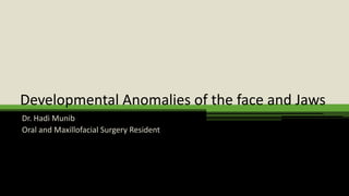 Developmental Anomalies of the face and Jaws
Dr. Hadi Munib
Oral and Maxillofacial Surgery Resident
 