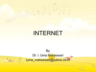 INTERNET
By
Dr. I. Uma Maheswari
iuma_maheswari@yahoo.co.in
 