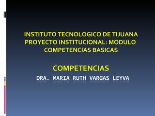 INSTITUTO TECNOLOGICO DE TIJUANA PROYECTO INSTITUCIONAL: MODULO  COMPETENCIAS BASICAS COMPETENCIAS 