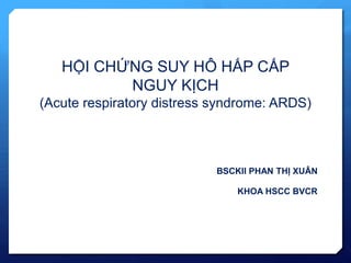 BSCKII PHAN THỊ XUÂN
KHOA HSCC BVCR
HỘI CHỨNG SUY HÔ HẤP CẤP
NGUY KỊCH
(Acute respiratory distress syndrome: ARDS)
 
