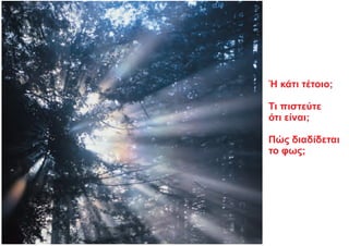 Ή κάτι τέτοιο;
Τι πιστεύτε
ότι είναι;
Πώς διαδίδεται
το φως;
 