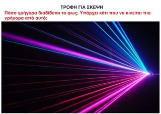 ΤΡΟΦΗ ΓΙΑ ΣΚΕΨΗ
Πόσο γρήγορα διαδίδεται το φως; Υπάρχει κάτι που να κινείται πιο
γρήγορα από αυτό;
 