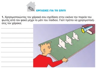 1. Χρησιμοποιώντας τον χάρακά σου σχεδίασε στην εικόνα την πορεία του
φωτός από τον φακό μέχρι το μάτι του παιδιού. Γιατί πρέπει να χρησιμοποιή-
σεις τον χάρακα;
 