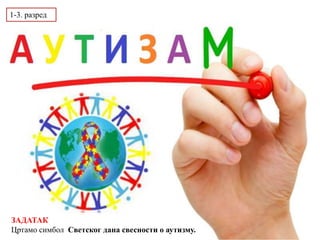 ЗАДАТАК
Цртамо симбол Светског дана свесности о аутизму.
1-3. разред
 