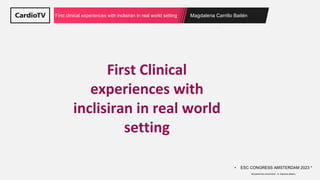 Magdalena Carrillo Bailén
First clinical experiences with inclisiran in real world setting
• ESC CONGRESS AMSTERDAM 2023 *
MODERATED ePOSTERS : A. Galema-Boers
First Clinical
experiences with
inclisiran in real world
setting
 
