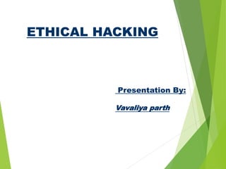 ETHICAL HACKING
Presentation By:
Vavaliya parth
 