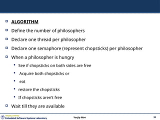  ALGORITHM
 Define the number of philosophers
 Declare one thread per philosopher
 Declare one semaphore (represent chopsticks) per philosopher
 When a philosopher is hungry
 See if chopsticks on both sides are free
 Acquire both chopsticks or
 eat
 restore the chopsticks
 If chopsticks aren’t free
 Wait till they are available
30
Youjip Won
 