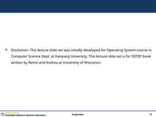  Disclaimer: This lecture slide set was initially developed for Operating System course in
Computer Science Dept. at Hanyang University. This lecture slide set is for OSTEP book
written by Remzi and Andrea at University of Wisconsin.
33
Youjip Won
 