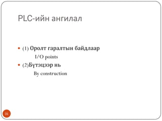 PLC-ийн ангилал
 (1) Оролт гаралтын байдлаар

I/O points
 (2)Бүтэцээр нь
By construction

31

 