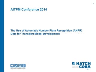 1
2014
AITPM Conference 2014
The Use of Automatic Number Plate Recognition (ANPR)
Data for Transport Model Development
 