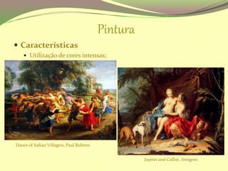 Pintura
 Características
 Utilização de cores intensas;
Jupiter and Callist, Amigoni
Dance of Italian Villagers, Paul Rubens
 