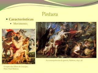 Pintura
 Características
 Movimento;
O rapto das filhas de Leucipo,
Peter Paul Rubens
As consequências da guerra, Rubens, 1637-38.
 