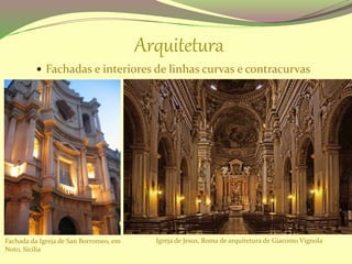 Arquitetura
 Fachadas e interiores de linhas curvas e contracurvas
Igreja de Jesus, Roma de arquitetura de Giacomo VignolaFachada da Igreja de San Borromeo, em
Noto, Sicilia
 