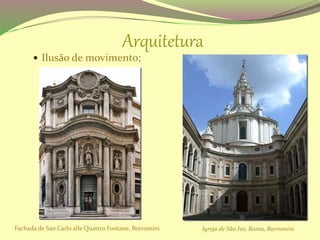 Arquitetura
 Ilusão de movimento;
Fachada de San Carlo alle Quattro Fontane, Borromini Igreja de São Ivo, Roma, Borromini
 