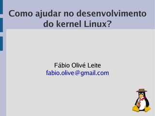 Como ajudar no desenvolvimento
       do kernel Linux?



           Fábio Olivé Leite
        fabio.olive@gmail.com
 