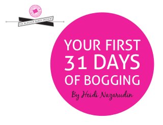 YOUR FIRST

31 DAYS
OF BOGGING
By Heidi Nazarudin

 