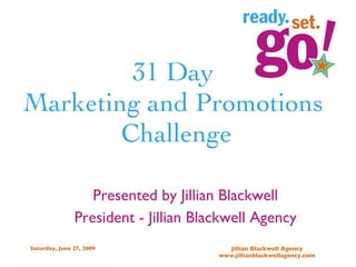 31 Day  Marketing and Promotions  Challenge Presented by Jillian Blackwell President - Jillian Blackwell Agency 