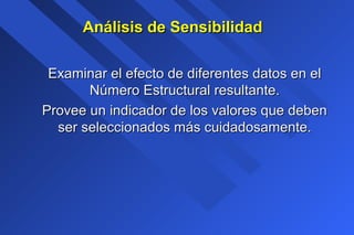 Análisis de SensibilidadAnálisis de Sensibilidad
Examinar el efecto de diferentes datos en elExaminar el efecto de diferentes datos en el
Número Estructural resultante.Número Estructural resultante.
Provee un indicador de los valores que debenProvee un indicador de los valores que deben
ser seleccionados más cuidadosamente.ser seleccionados más cuidadosamente.
 