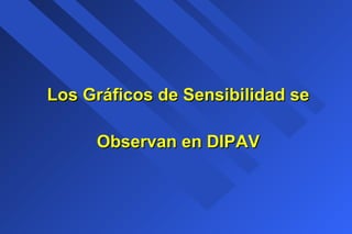 Los Gráficos de Sensibilidad seLos Gráficos de Sensibilidad se
Observan en DIPAVObservan en DIPAV
 