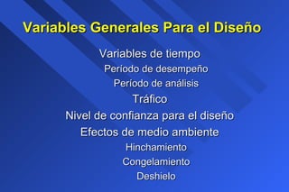 Variables Generales Para el DiseñoVariables Generales Para el Diseño
Variables de tiempoVariables de tiempo
Período de desempeñoPeríodo de desempeño
Período de análisisPeríodo de análisis
TráficoTráfico
Nivel de confianza para el diseñoNivel de confianza para el diseño
Efectos de medio ambienteEfectos de medio ambiente
HinchamientoHinchamiento
CongelamientoCongelamiento
DeshieloDeshielo
 