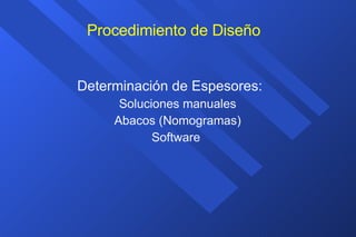 Procedimiento de Diseño Determinación de Espesores: Soluciones manuales Abacos (Nomogramas) Software  