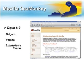 Mozilla SeaMonkey


> Oque é ?
 Origem

 Versão

 Extensões e
      Temas
 