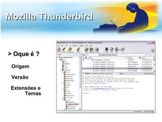 Mozilla Thunderbird


> Oque é ?
 Origem

 Versão

 Extensões e
      Temas
 