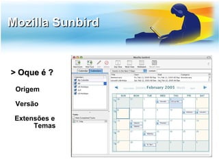 Mozilla Sunbird


> Oque é ?
 Origem

 Versão

 Extensões e
      Temas
 