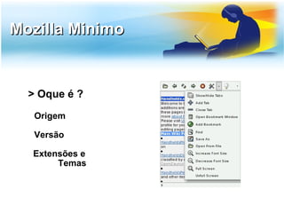 Mozilla Minimo


  > Oque é ?
   Origem

   Versão

  Extensões e
       Temas
 