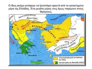 Ο ίδιος ακόμη κατάφερε να ξαναπάρει αρκετά από τα κατακτημένα
μέρη της Ελλάδας. Ένα μεγάλο μέρος τους όμως παρέμεινε στους
Φράγκους.
 