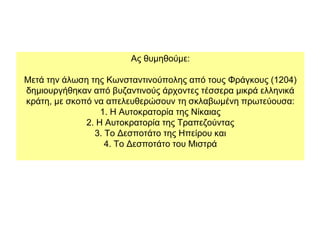 Ας θυμηθούμε:
Μετά την άλωση της Κωνσταντινούπολης από τους Φράγκους (1204)
δημιουργήθηκαν από βυζαντινούς άρχοντες τέσσερ...