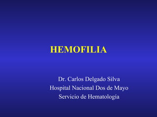 HEMOFILIA Dr. Carlos Delgado Silva Hospital Nacional Dos de Mayo Servicio de Hematología 