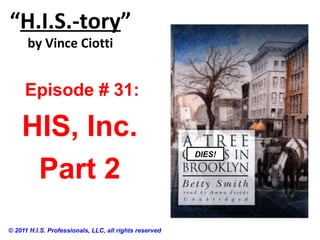 “H.I.S.-tory”
by Vince Ciotti
© 2011 H.I.S. Professionals, LLC, all rights reserved
Episode # 31:
HIS, Inc.
Part 2
DIES!
 